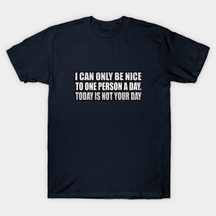 I Can Only Be Nice To One Person A Day. Today Is Not Your Day T-Shirt